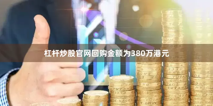 杠杆炒股官网回购金额为380万港元
