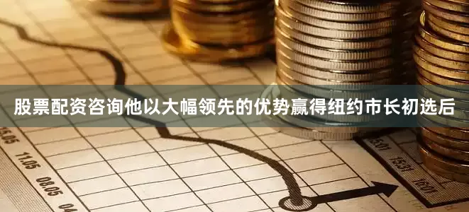 股票配资咨询他以大幅领先的优势赢得纽约市长初选后