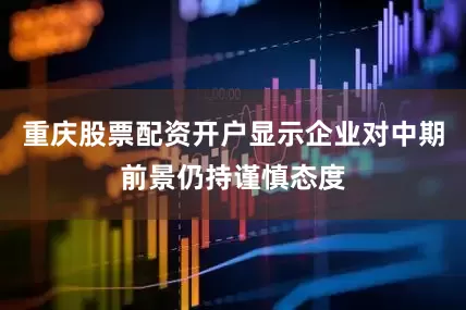 重庆股票配资开户显示企业对中期前景仍持谨慎态度