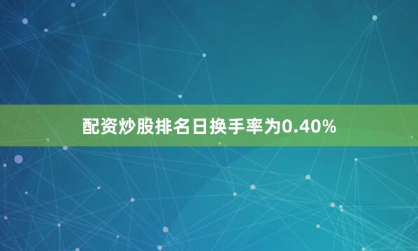 配资炒股排名日换手率为0.40%
