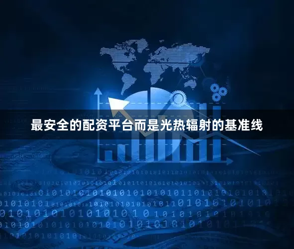 最安全的配资平台而是光热辐射的基准线