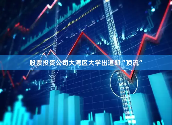 股票投资公司大湾区大学出道即“顶流”