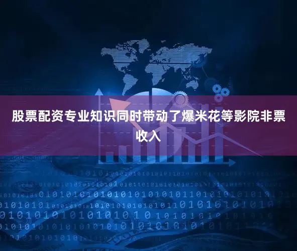 股票配资专业知识同时带动了爆米花等影院非票收入