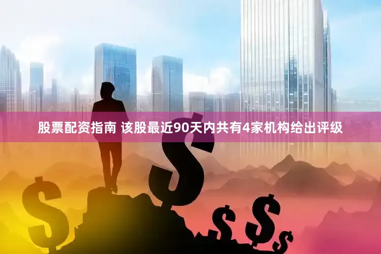 股票配资指南 该股最近90天内共有4家机构给出评级