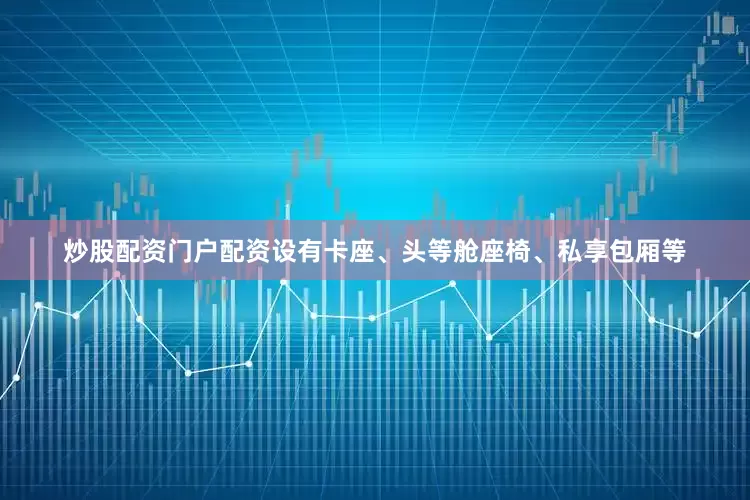 炒股配资门户配资设有卡座、头等舱座椅、私享包厢等
