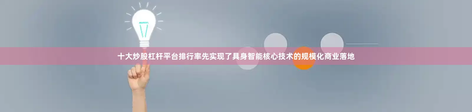 十大炒股杠杆平台排行率先实现了具身智能核心技术的规模化商业落地