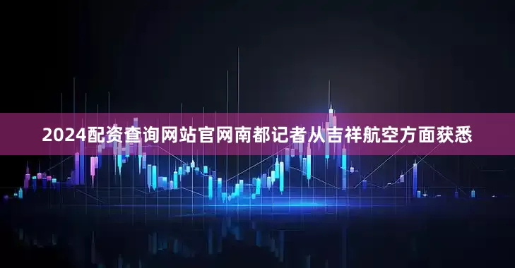 2024配资查询网站官网南都记者从吉祥航空方面获悉