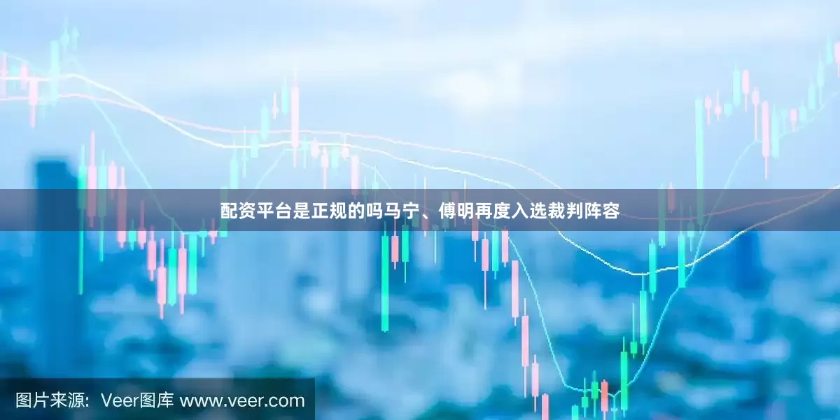 配资平台是正规的吗马宁、傅明再度入选裁判阵容