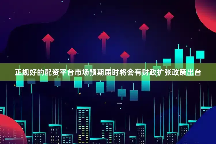 正规好的配资平台市场预期届时将会有财政扩张政策出台