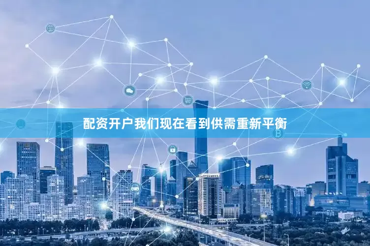 配资开户我们现在看到供需重新平衡