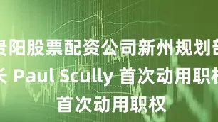 贵阳股票配资公司新州规划部长 Paul Scully 首次动用职权
