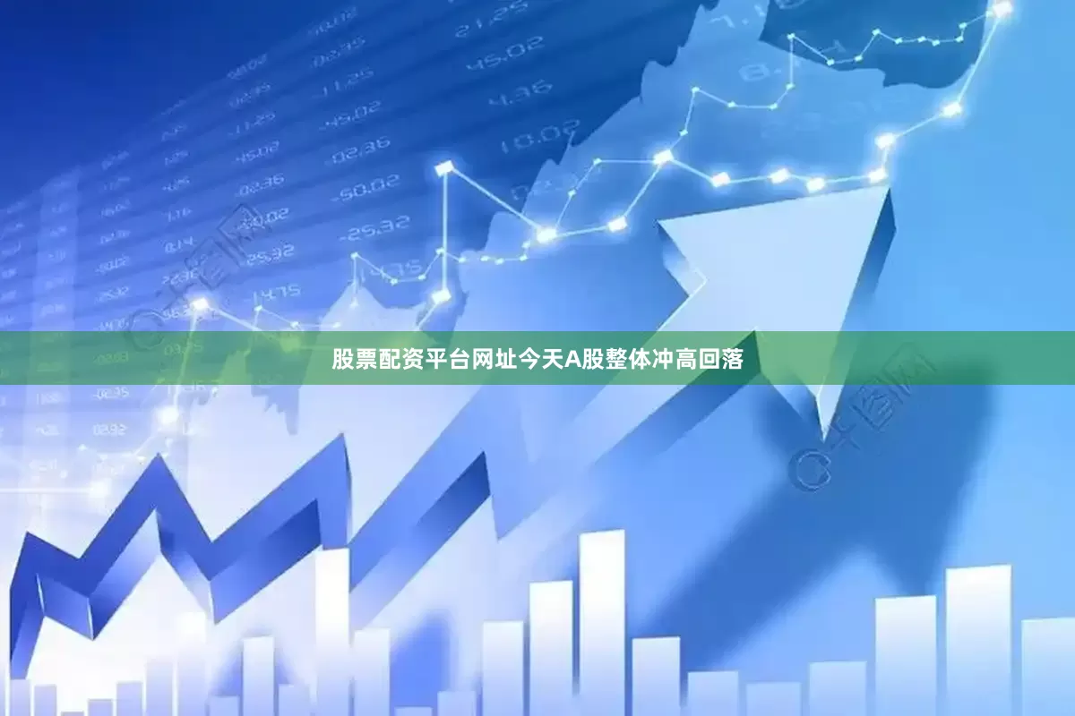 股票配资平台网址今天A股整体冲高回落