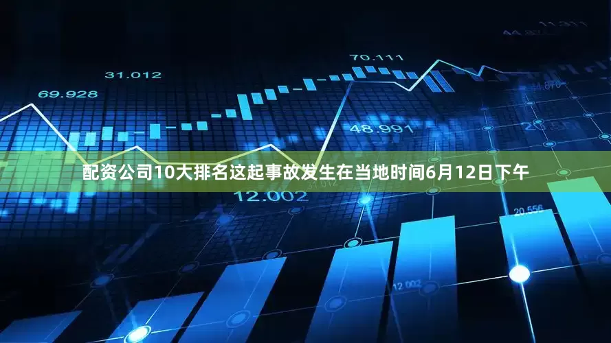 配资公司10大排名这起事故发生在当地时间6月12日下午