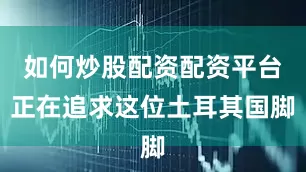如何炒股配资配资平台正在追求这位土耳其国脚
