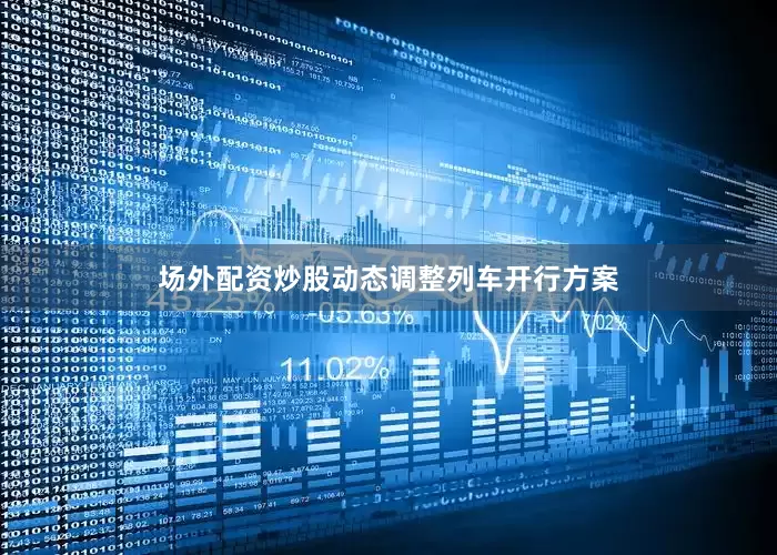 场外配资炒股动态调整列车开行方案