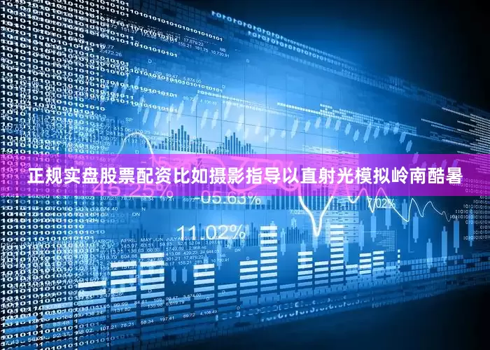 正规实盘股票配资比如摄影指导以直射光模拟岭南酷暑