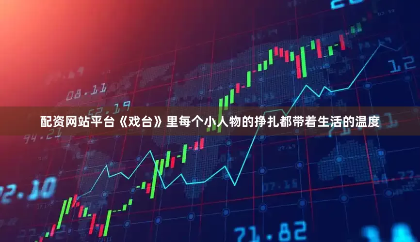 配资网站平台《戏台》里每个小人物的挣扎都带着生活的温度