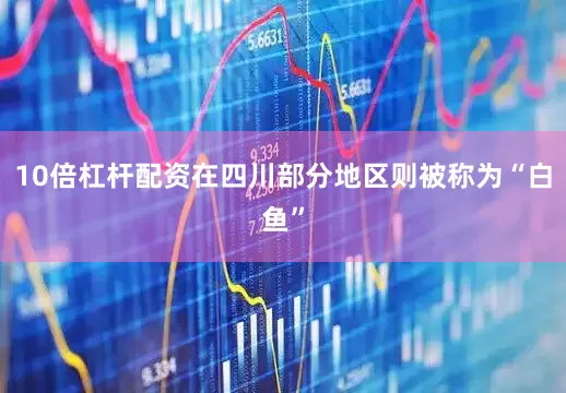 10倍杠杆配资在四川部分地区则被称为“白鱼”