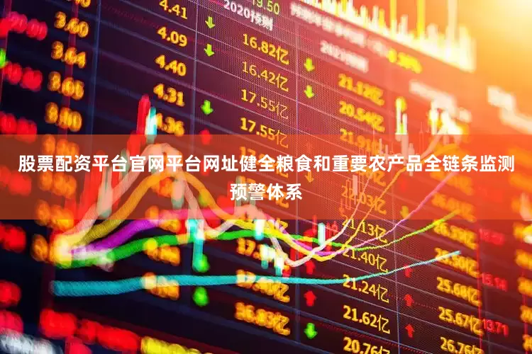 股票配资平台官网平台网址健全粮食和重要农产品全链条监测预警体系