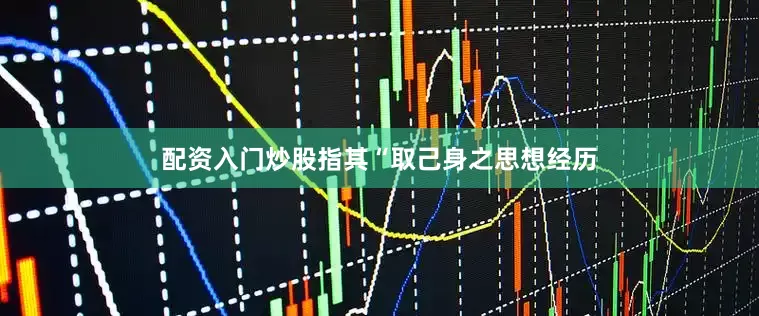 配资入门炒股指其“取己身之思想经历