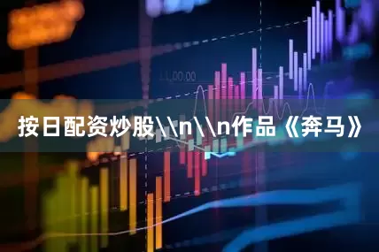 按日配资炒股\n\n作品《奔马》