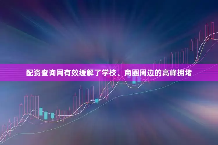 配资查询网有效缓解了学校、商圈周边的高峰拥堵