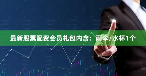 最新股票配资会员礼包内含：雨伞/水杯1个