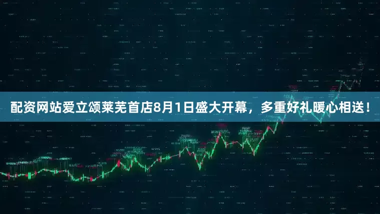 配资网站爱立颂莱芜首店8月1日盛大开幕，多重好礼暖心相送！