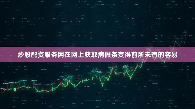 炒股配资服务网在网上获取病假条变得前所未有的容易
