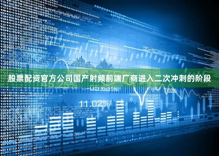 股票配资官方公司国产射频前端厂商进入二次冲刺的阶段