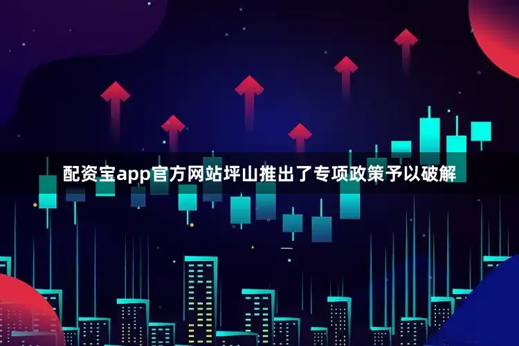 配资宝app官方网站坪山推出了专项政策予以破解