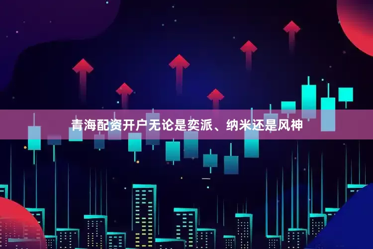 青海配资开户无论是奕派、纳米还是风神