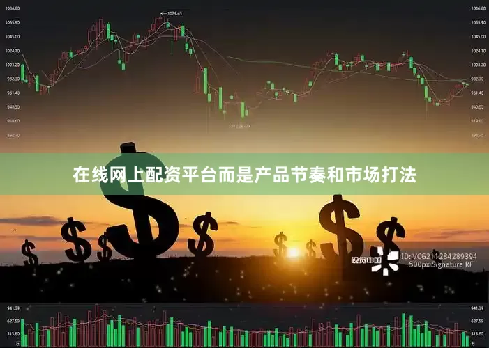 在线网上配资平台而是产品节奏和市场打法