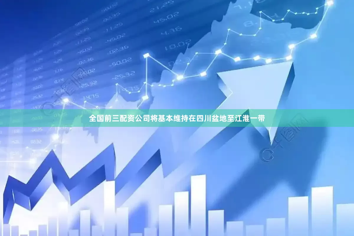 全国前三配资公司将基本维持在四川盆地至江淮一带