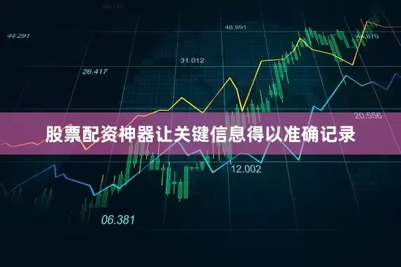 股票配资神器让关键信息得以准确记录