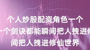 个人炒股配资角色一个眼神、一个剑诀都能瞬间把人拽进修仙世界