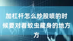 加杠杆怎么炒股喷的时候要对着蚊虫藏身的地方