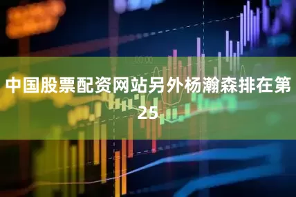 中国股票配资网站另外杨瀚森排在第25