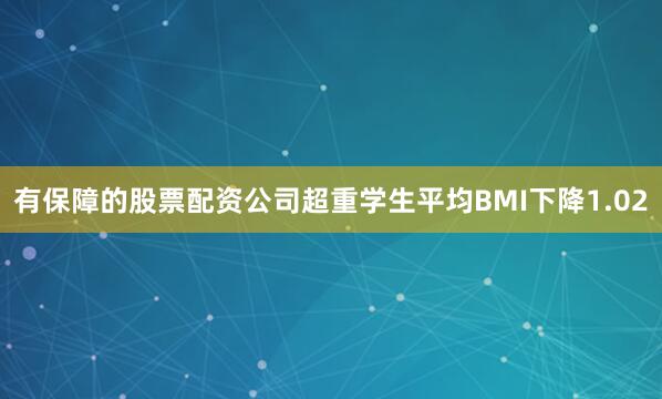有保障的股票配资公司超重学生平均BMI下降1.02