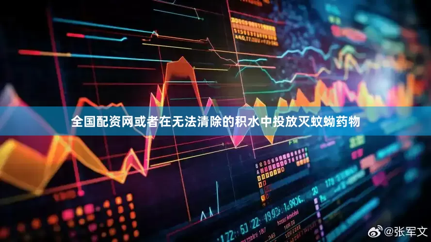 全国配资网或者在无法清除的积水中投放灭蚊蚴药物