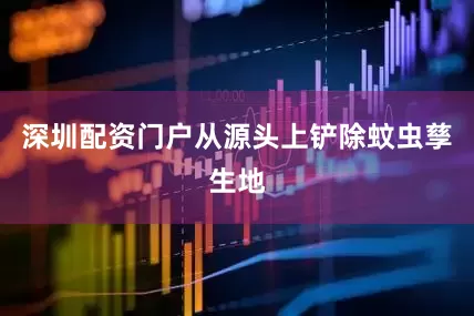 深圳配资门户从源头上铲除蚊虫孳生地
